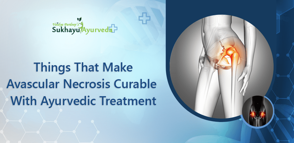 things that make avascular necrosis curable with ayurvedic treatment