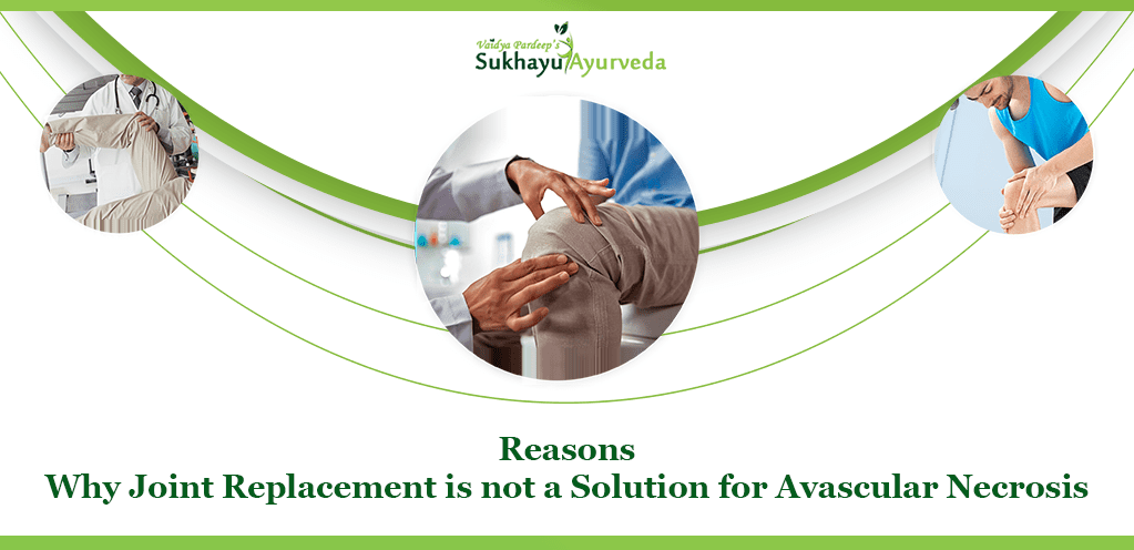 Reasons why joint replacement is not a solution for avascular necrosis